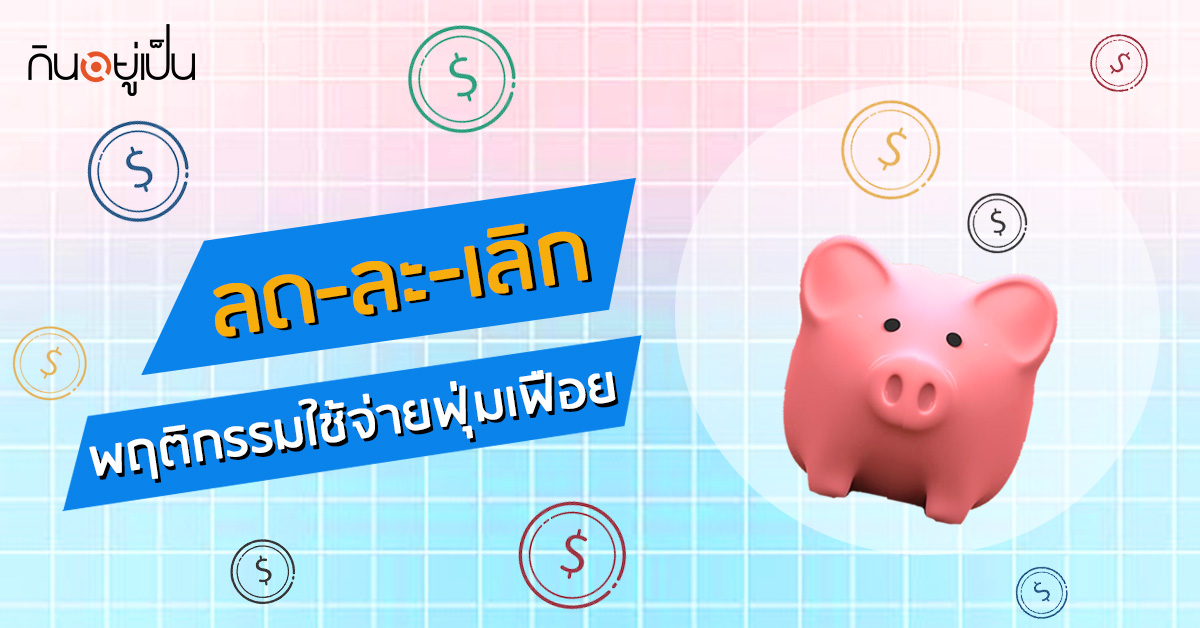 -ละ-เลิก-พฤติกรรมใช้จ่ายฟุ่มเฟือย-ที่ทำให้ไม่เหลือเงินในกระปุกสักบาท_web.jpg