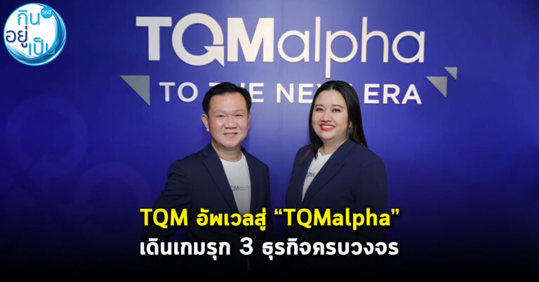 TQM อัพเลเวลสู่ “TQMalpha” เดินเกมรุก 3 ธุรกิจแบบครบวงจร