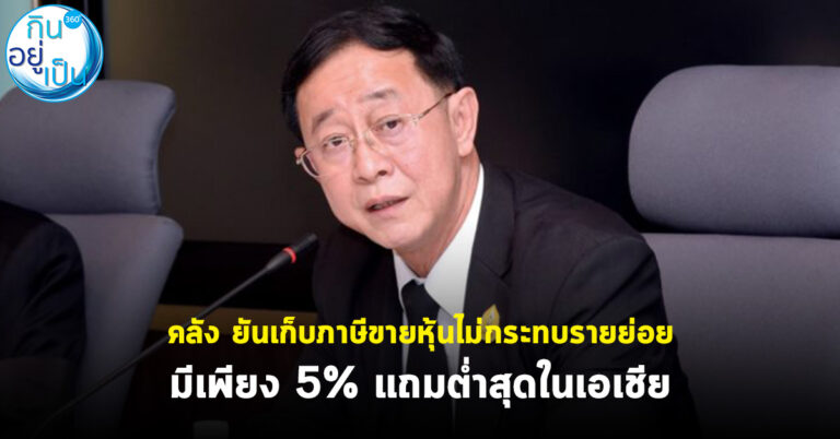 คลัง ยันเก็บภาษีขายหุ้นไม่กระทบรายย่อย มีเพียง 5% แถมต่ำสุดในเอเชีย