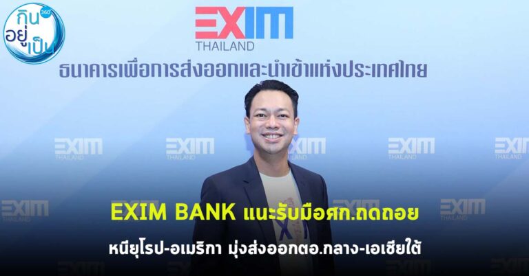 EXIM BANK แนะกลยุทธ์รับมือศก.ถดถอย หนียุโรป-อเมริกา มุ่งส่งออกตอ.กลาง-เอเชียใต้