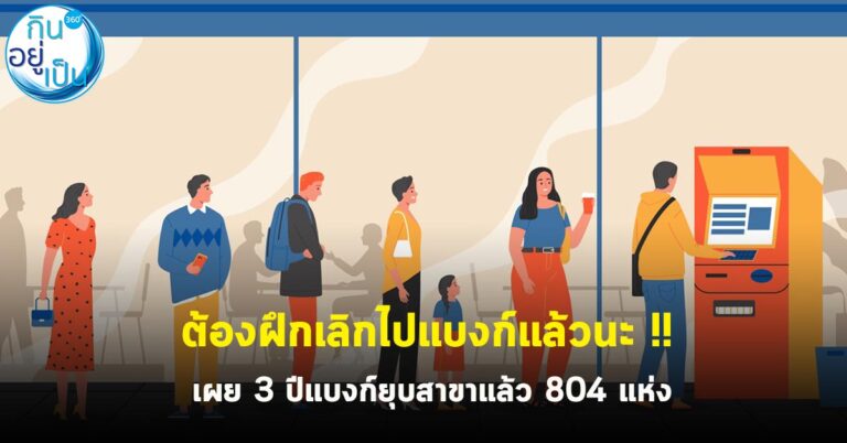 ต้องฝึกเลิกไปแบงก์แล้วนะ เผย 3 ปีแบงก์ยุบสาขาแล้ว 804 แห่ง