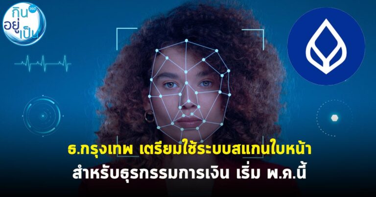 ธ.กรุงเทพ เตรียมใช้ระบบสแกนใบหน้า สำหรับธุรกรรมการเงิน เริ่ม พ.ค.นี้