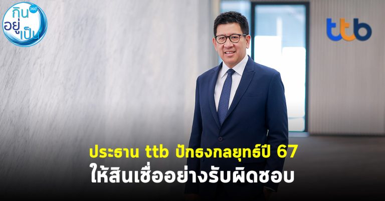 ประธาน ttb ปักธงกลยุทธ์ปี 67 ให้สินเชื่ออย่างรับผิดชอบ ช่วยรัฐลดภาระหนี้คนไทย