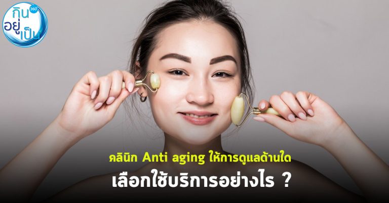 คลินิก Anti aging ให้การดูแลด้านใด เลือกใช้บริการอย่างไร ?