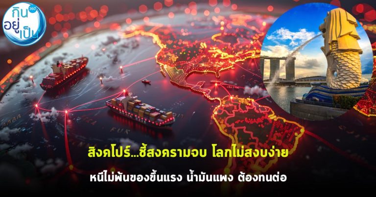 สิงคโปร์…ชี้สงครามจบ โลกไม่สงบง่าย หนีไม่พ้นของขึ้นแรง น้ำมันแพง ต้องทนต่อ